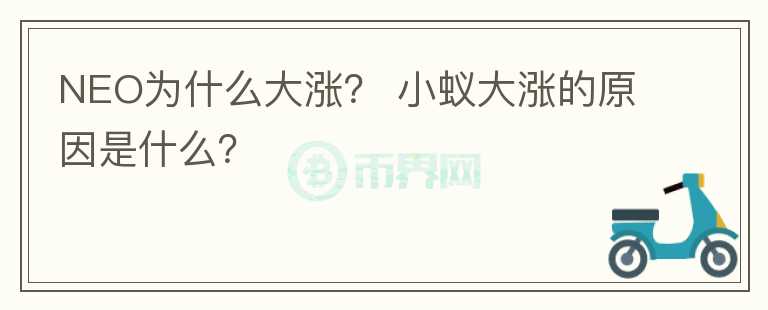 NEO為什么大漲？ 小蟻大漲的原因是什么？