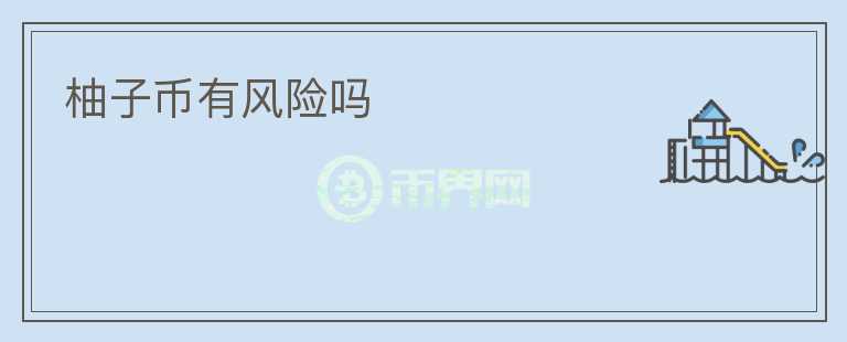 柚子幣有風(fēng)險(xiǎn)嗎