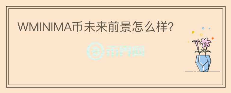 WMINIMA幣未來前景怎么樣？