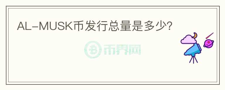 AL-MUSK幣發(fā)行總量是多少？