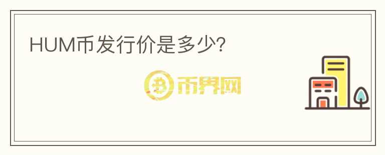 HUM幣發(fā)行價是多少？