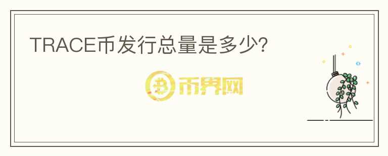 TRACE幣發(fā)行總量是多少？