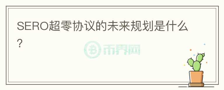SERO超零協(xié)議的未來規(guī)劃是什么？