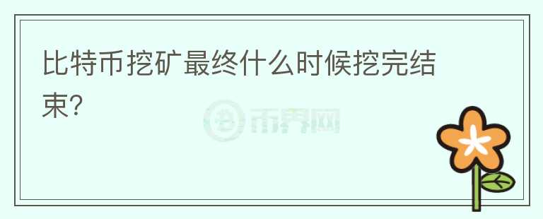 比特幣挖礦最終什么時候挖完結(jié)束？