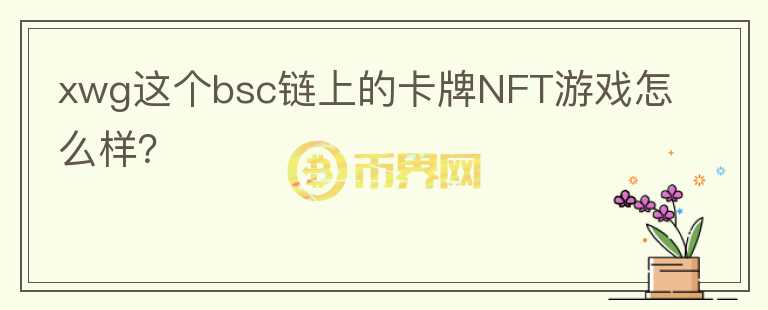 xwg這個(gè)bsc鏈上的卡牌NFT游戲怎么樣？