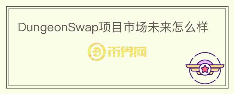 DungeonSwap項(xiàng)目市場(chǎng)未來(lái)怎么樣