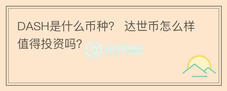 DASH是什么幣種？ 達(dá)世幣怎么樣值得投資嗎？