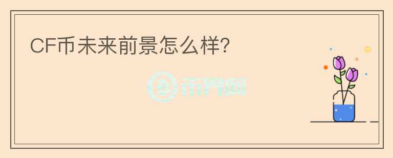 CF幣未來前景怎么樣？