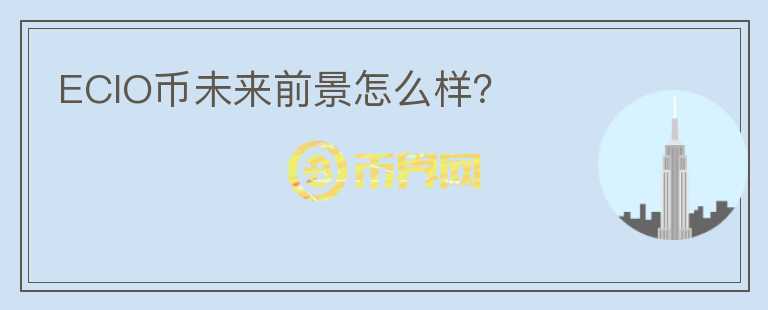 ECIO幣未來前景怎么樣？