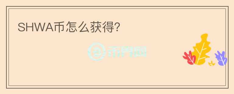 SHWA幣怎么獲得？