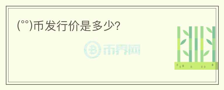 (°°)幣發(fā)行價(jià)是多少？