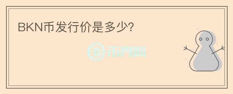 BKN幣發(fā)行價(jià)是多少？