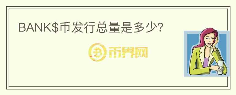 BANK$幣發(fā)行總量是多少？