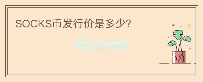 SOCKS幣發(fā)行價是多少？