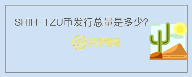 SHIH-TZU幣發(fā)行總量是多少？