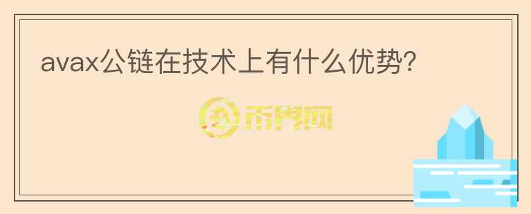 avax公鏈在技術(shù)上有什么優(yōu)勢(shì)？