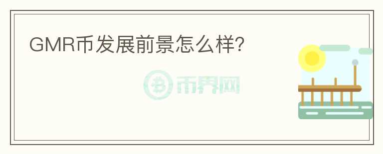 GMR幣發(fā)展前景怎么樣？
