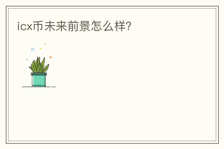 icx幣未來前景怎么樣？