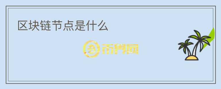 區(qū)塊鏈節(jié)點(diǎn)是什么