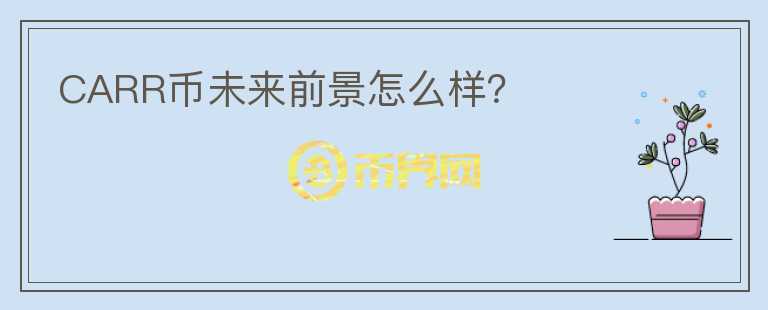 CARR幣未來前景怎么樣？