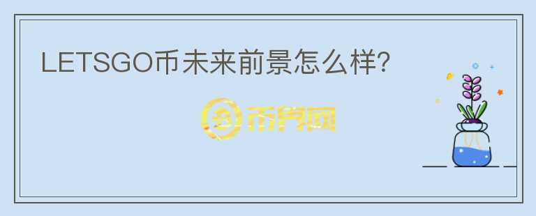 LETSGO幣未來前景怎么樣？