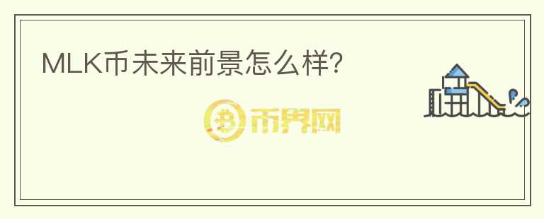 MLK幣未來(lái)前景怎么樣？