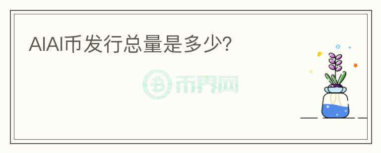 AIAI幣發(fā)行總量是多少？