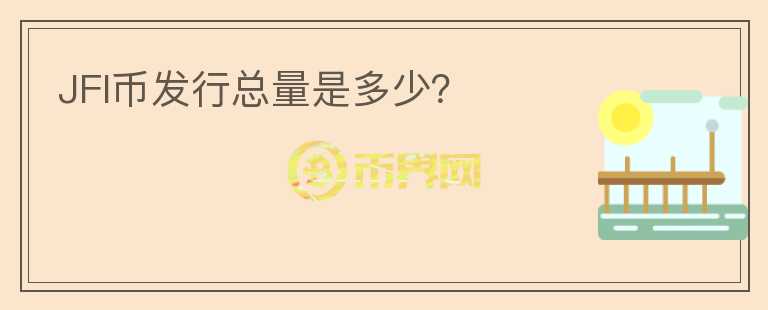 JFI幣發(fā)行總量是多少？