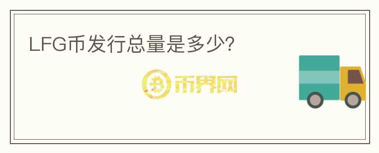 LFG幣發(fā)行總量是多少？