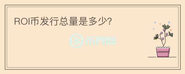 ROI幣發(fā)行總量是多少？