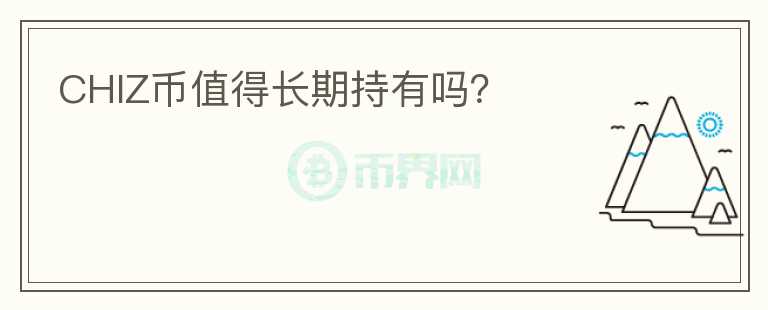 CHIZ幣值得長期持有嗎？