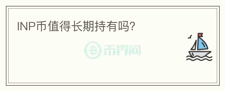 INP幣值得長(zhǎng)期持有嗎？