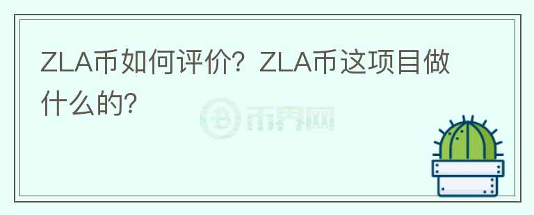 ZLA幣如何評(píng)價(jià)？ZLA幣這項(xiàng)目做什么的？