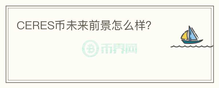 CERES幣未來前景怎么樣？