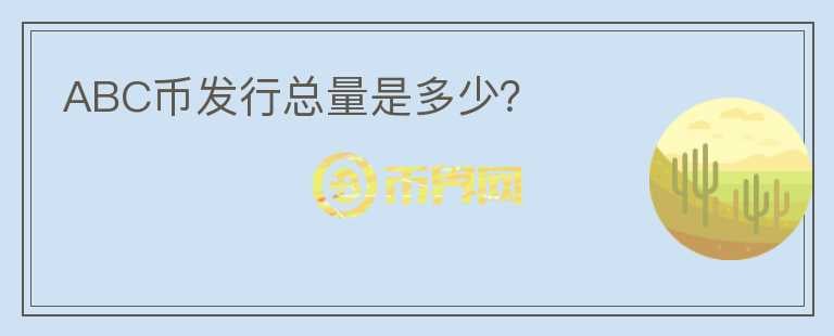 ABC幣發(fā)行總量是多少？