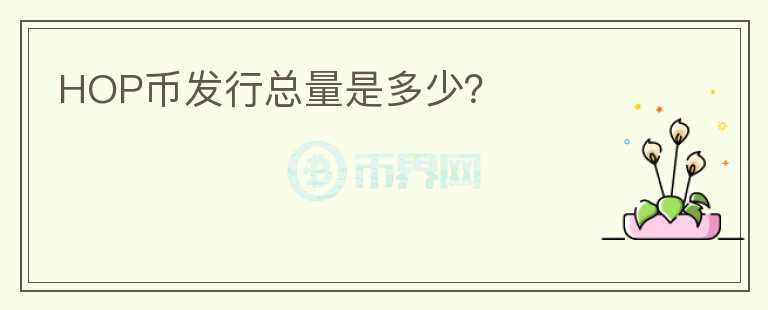 HOP幣發(fā)行總量是多少？