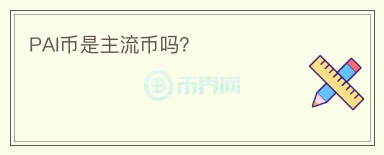 PAI幣是主流幣嗎？