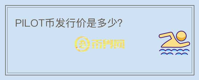 PILOT幣發(fā)行價(jià)是多少？