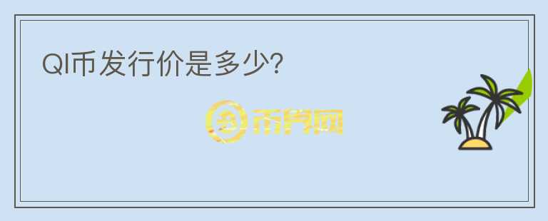 QI幣發(fā)行價是多少？