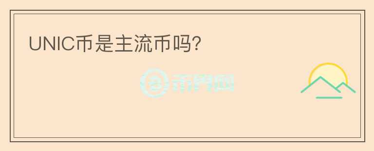 UNIC幣是主流幣嗎？