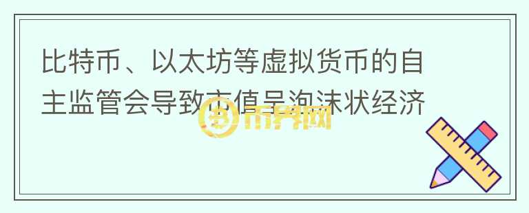 比特幣、以太坊等虛擬貨幣的自主監(jiān)管會(huì)導(dǎo)致市值呈泡沫狀經(jīng)濟(jì)嗎？