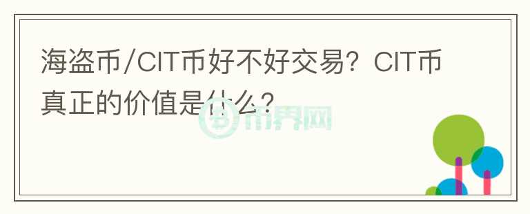 海盜幣/CIT幣好不好交易？CIT幣真正的價(jià)值是什么？