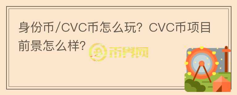 身份幣/CVC幣怎么玩？CVC幣項(xiàng)目前景怎么樣？