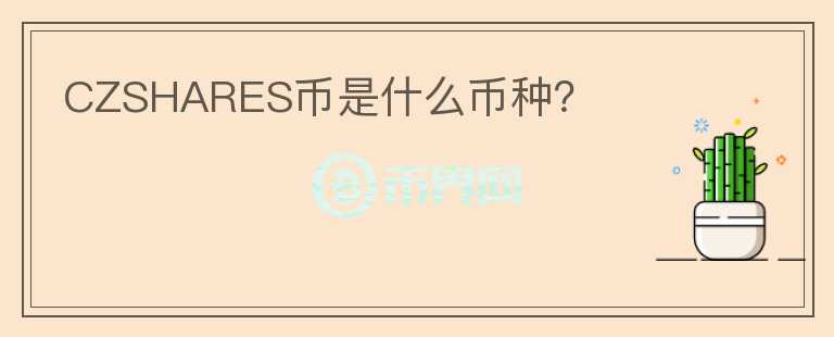 CZSHARES幣是什么幣種？