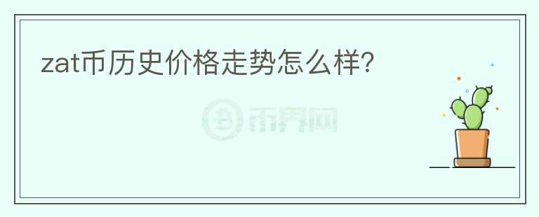 zat幣歷史價格走勢怎么樣？