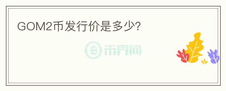 GOM2幣發(fā)行價是多少？