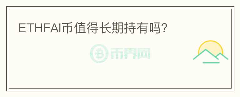 ETHFAI幣值得長(zhǎng)期持有嗎？