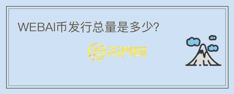 WEBAI幣發(fā)行總量是多少？