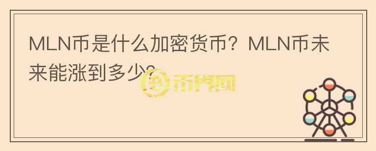 MLN幣是什么加密貨幣？MLN幣未來能漲到多少？