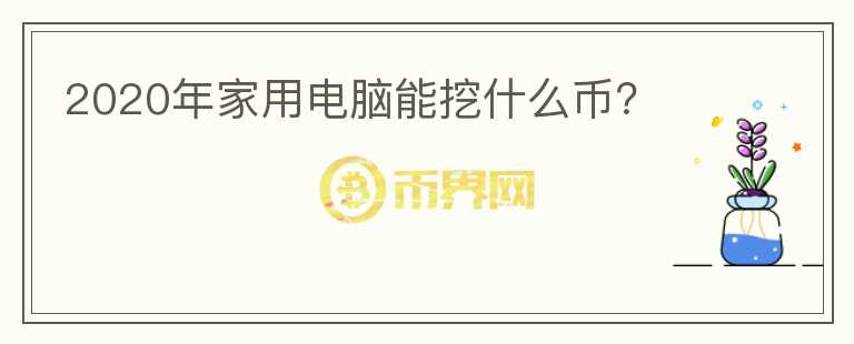 2020年家用電腦能挖什么幣？
